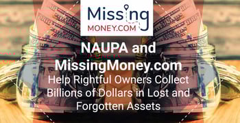 NAUPA and MissingMoney.com Help Rightful Owners Collect Billions of Dollars in Lost and Forgotten Assets NAUPA and MissingMoney.com Help Rightful Owners Collect Billions of Dollars in Lost and Forgotten Assets
