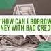 How Can I Borrow Money with Bad Credit? (Feb. 2024)