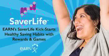 SaverLife, the Latest Program from EARN.org, Helps Users Kick-Start Healthy Saving Habits Through Rewards, Games, and Coaching SaverLife, the Latest Program from EARN.org, Helps Users Kick-Start Healthy Saving Habits Through Rewards, Games, and Coaching