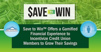Save to Win™ Offers a Gamified Financial Experience to Incentivize Credit Union Members to Grow Their Savings Save to Win™ Offers a Gamified Financial Experience to Incentivize Credit Union Members to Grow Their Savings