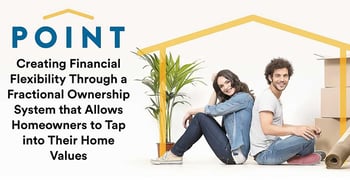 Point: Creating Financial Flexibility Through a Fractional Ownership System that Allows Homeowners to Tap into Their Home Values Point: Creating Financial Flexibility Through a Fractional Ownership System that Allows Homeowners to Tap into Their Home Values