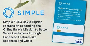 Simple™ CEO David Hijirida Focuses on Expanding the Online Bank’s Mission to Better Serve Customers Through Enhanced Features like Expenses and Goals Simple™ CEO David Hijirida Focuses on Expanding the Online Bank’s Mission to Better Serve Customers Through Enhanced Features like Expenses and Goals