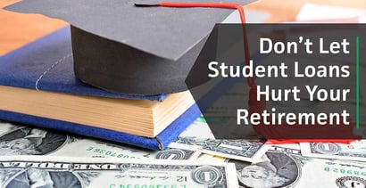 Dont Let Student Loan Debt Hurt Your Retirement