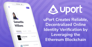 uPort Creates Reliable, Decentralized Online Identity Verification by Leveraging the Ethereum Blockchain uPort Creates Reliable, Decentralized Online Identity Verification by Leveraging the Ethereum Blockchain