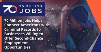 70 Million Jobs Helps Connect Americans with Criminal Records to Businesses Willing to Offer Second-Chance Employment Opportunities 70 Million Jobs Helps Connect Americans with Criminal Records to Businesses Willing to Offer Second-Chance Employment Opportunities