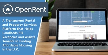 OpenRent: A Transparent Rental and Property Services Platform that Helps Landlords Fill Vacancies and Assists Tenants in Finding Affordable Housing in the U.K. OpenRent: A Transparent Rental and Property Services Platform that Helps Landlords Fill Vacancies and Assists Tenants in Finding Affordable Housing in the U.K.