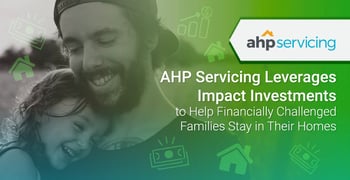 AHP Servicing Leverages Impact Investments to Help Financially Challenged Families Stay in Their Homes AHP Servicing Leverages Impact Investments to Help Financially Challenged Families Stay in Their Homes