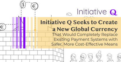 Initiative Q Seeks To Create A New Global Currency And Payment System Initiative Q Seeks To Create A New Global Currency And Payment System