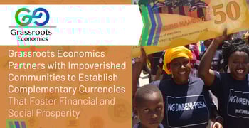 Grassroots Economics Partners with Impoverished Communities to Establish Complementary Currencies That Foster Financial and Social Prosperity Grassroots Economics Partners with Impoverished Communities to Establish Complementary Currencies That Foster Financial and Social Prosperity