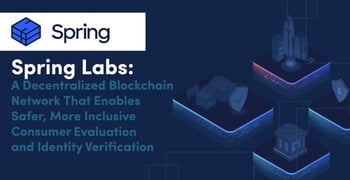 Spring Labs: A Decentralized Blockchain Network that Enables Safer, More Inclusive Consumer Evaluation and Identity Verification Spring Labs: A Decentralized Blockchain Network that Enables Safer, More Inclusive Consumer Evaluation and Identity Verification
