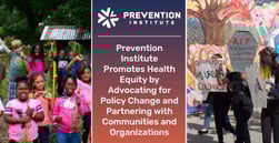 Prevention Institute Promotes Health Equity by Advocating for Policy Change and Partnering with Communities and Organizations