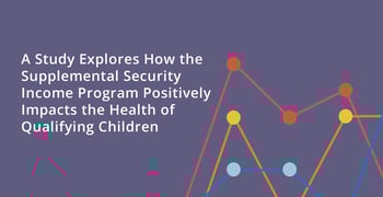 A Study Explores How the Supplemental Security Income Program Positively Impacts the Health of Qualifying Children A Study Explores How the Supplemental Security Income Program Positively Impacts the Health of Qualifying Children