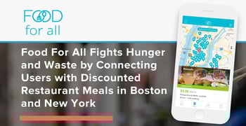 Food For All Fights Hunger and Waste by Connecting Users with Discounted Restaurant Meals in Boston and New York Food For All Fights Hunger and Waste by Connecting Users with Discounted Restaurant Meals in Boston and New York
