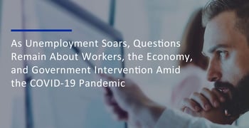 As Unemployment Soars, Questions Remain About Workers, the Economy, and Government Intervention Amid the COVID-19 Pandemic As Unemployment Soars, Questions Remain About Workers, the Economy, and Government Intervention Amid the COVID-19 Pandemic