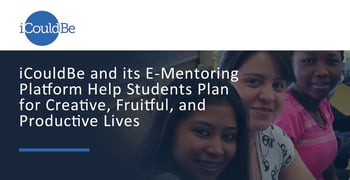 iCouldBe and its E-Mentoring Platform Help Students Plan for Creative, Fruitful, and Productive Lives iCouldBe and its E-Mentoring Platform Help Students Plan for Creative, Fruitful, and Productive Lives