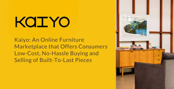 Kaiyo: An Online Used Furniture Marketplace that Offers Consumers Low-Cost, No-Hassle Buying and Selling of Built-To-Last Pieces Kaiyo: An Online Used Furniture Marketplace that Offers Consumers Low-Cost, No-Hassle Buying and Selling of Built-To-Last Pieces