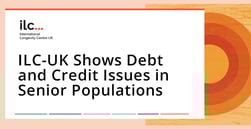 International Longevity Centre UK Sheds New Light on Debt and Credit Issues in Senior Populations
