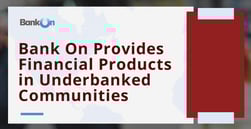Bank On Helps Local Banks and Credit Unions Provide Financial Products to Underbanked Communities