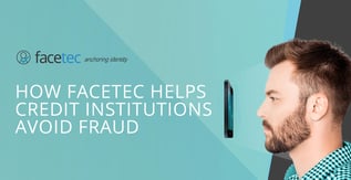 How FaceTec Helps Credit Institutions Avoid Fraud