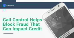 Call Control Helps Block Fraudsters Who Steal Information That Can Impact Consumer Credit Scores