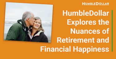 Humbledollar Explores The Nuances Of Retirement And Financial Happiness