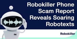 Robokiller’s 2022 Phone Scam Report Reveals Modest Robocall Increase While Robotexts Soar