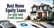 Best Home Equity Loans For 500-600 Credit Scores
