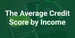 Average Credit Score by Household Income (2025)