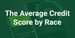 Average Credit Score by Race (2024)