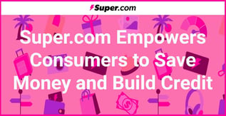 Super.com Empowers Consumers to Save Money and Build Credit