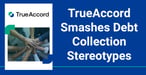 TrueAccord Smashes Debt Collection Stereotypes to Deliver a Friendly Experience and Positive Results