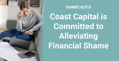 Coast Capital Is Committed To Alleviating Financial Shame Coast Capital Is Committed To Alleviating Financial Shame
