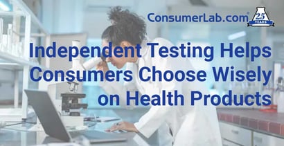 Independent Testing Helps Consumers Choose Wisely On Health Products Independent Testing Helps Consumers Choose Wisely On Health Products
