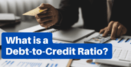 What is Debt-to-Credit Ratio? A Guide to Credit Utilization