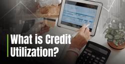 What is Credit Utilization? A Look at One of the Key Components of Your Credit Score