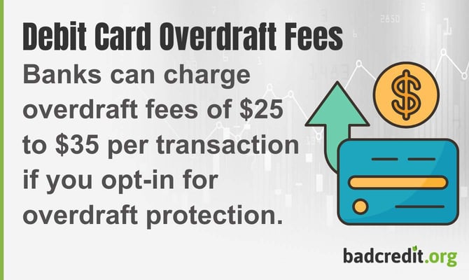 Banks can charge overdraft fees of up to $35 per transaction if you opt-in for overdraft protection.