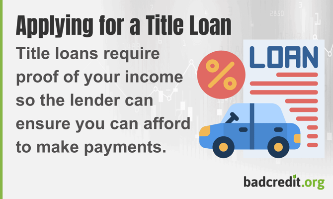 Title loans require proof of your income so the lender can ensure you can afford to make payments