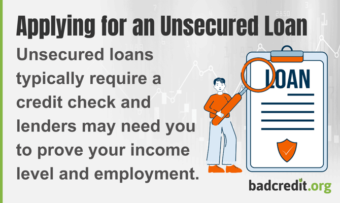 Unsecured loans typically require a credit check and lenders may need you to prove your income Unsecured loans typically require a credit check and lenders may need you to prove your income