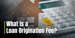 What is a Loan Origination Fee? Explaining the Basics and How It Affects Your Borrowing Cost