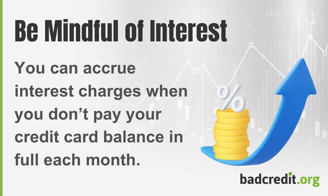 You can accrue interest charges when you don't pay your credit card balance in full each month. You can accrue interest charges when you don't pay your credit card balance in full each month.