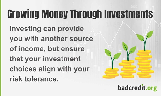 Investing can provide you with another source of income, but ensure that your investment choices align with your risk tolerance. Investing can provide you with another source of income, but ensure that your investment choices align with your risk tolerance.