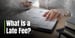 What is a Late Fee? How Missing Payments Can Cost Money and Inflict Credit Damage