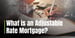 What is an Adjustable Rate Mortgage? How Interest is Determined and When an ARM is a Good Idea 