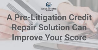 A Pre-Litigation Credit Repair Solution Can Improve Your Score