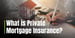 What is Private Mortgage Insurance (PMI)? Understanding Its Role in Homeownership