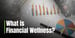What is Financial Wellness? Why Money Management is Important to Your Overall Health