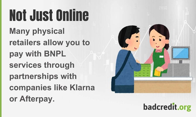 Many physical retailers allow you to pay with BNPL services through partnerships with companies like Klarna or Afterpay.