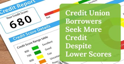 Credit Union Borrowers Seek More Credit Despite Lower Scores Credit Union Borrowers Seek More Credit Despite Lower Scores