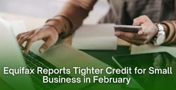 Equifax Reports Tighter Credit for Small Business in February for Second Straight Month 