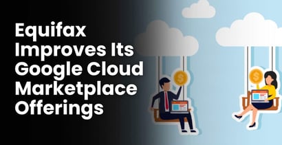 Equifax Improves Its Google Cloud Marketplace Offerings Equifax Improves Its Google Cloud Marketplace Offerings